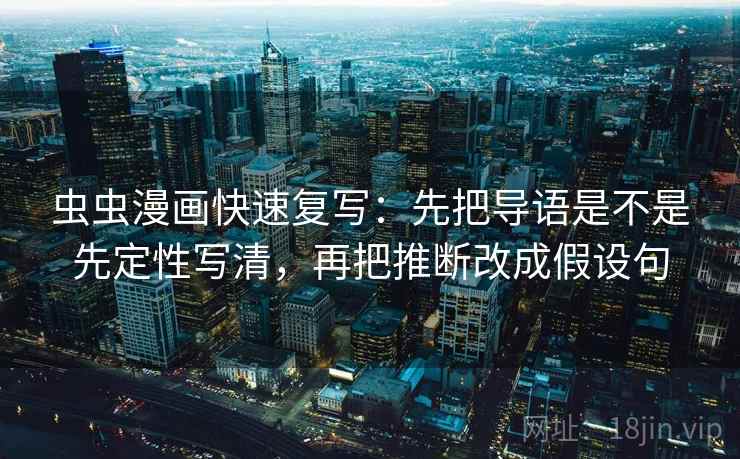 虫虫漫画快速复写：先把导语是不是先定性写清，再把推断改成假设句