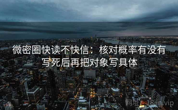 微密圈快读不快信：核对概率有没有写死后再把对象写具体