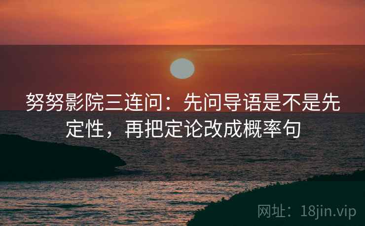 努努影院三连问：先问导语是不是先定性，再把定论改成概率句