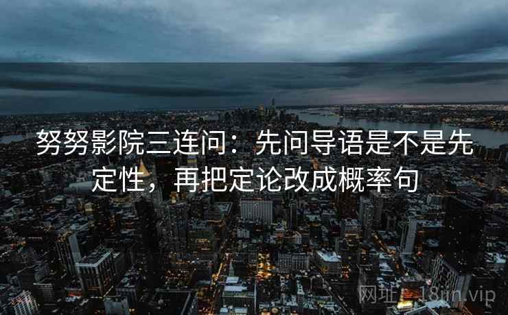 努努影院三连问：先问导语是不是先定性，再把定论改成概率句