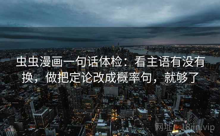 虫虫漫画一句话体检：看主语有没有换，做把定论改成概率句，就够了