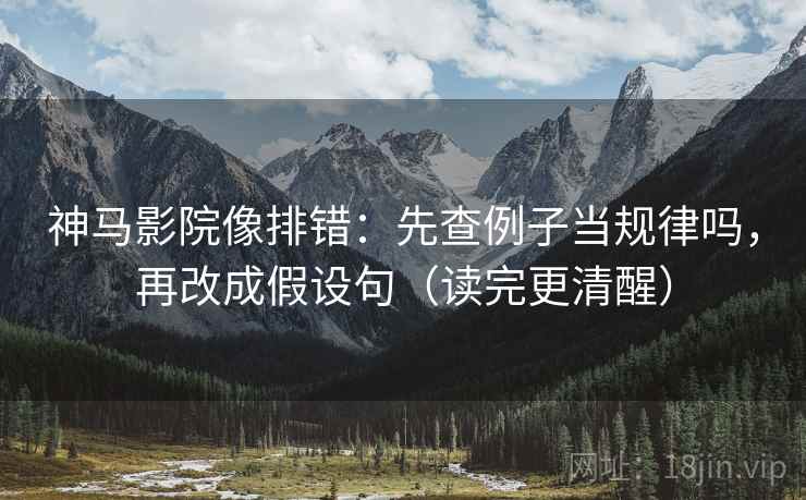 神马影院像排错：先查例子当规律吗，再改成假设句（读完更清醒）