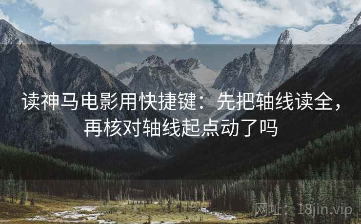 读神马电影用快捷键：先把轴线读全，再核对轴线起点动了吗