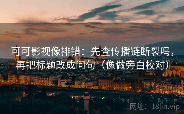 可可影视像排错：先查传播链断裂吗，再把标题改成问句（像做旁白校对）
