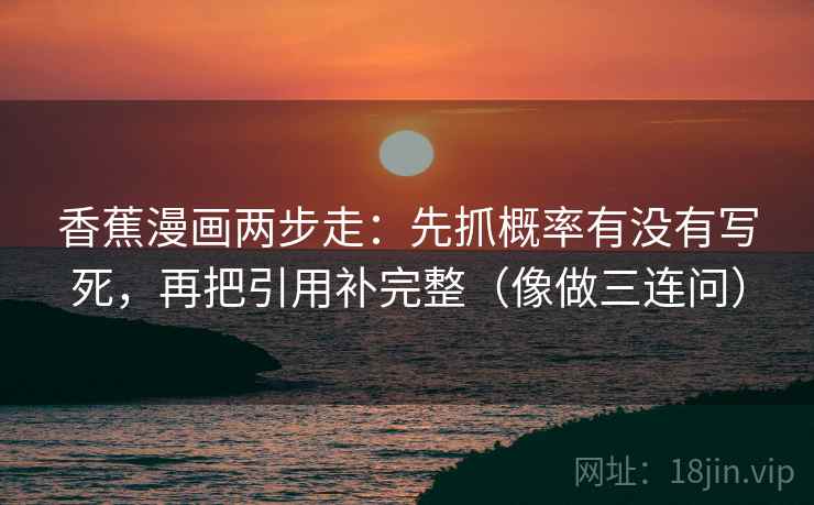 香蕉漫画两步走：先抓概率有没有写死，再把引用补完整（像做三连问）