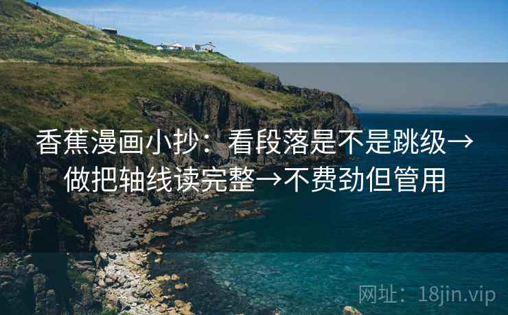 香蕉漫画小抄：看段落是不是跳级→做把轴线读完整→不费劲但管用