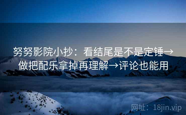 努努影院小抄：看结尾是不是定锤→做把配乐拿掉再理解→评论也能用