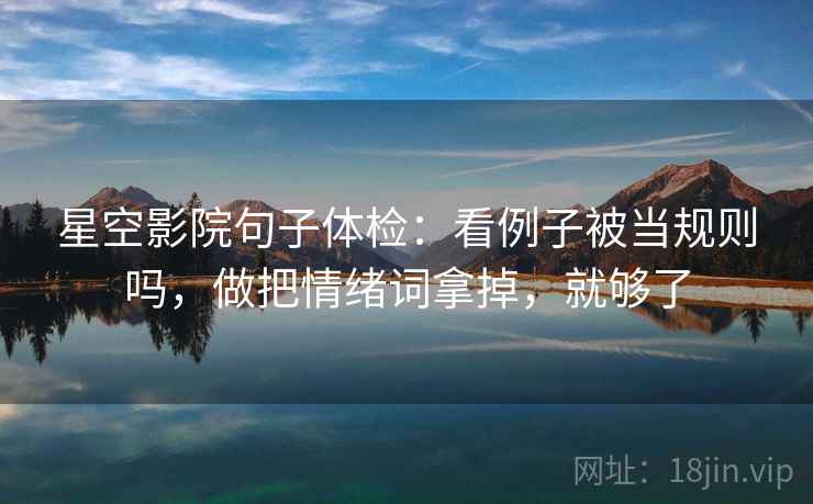 星空影院句子体检：看例子被当规则吗，做把情绪词拿掉，就够了