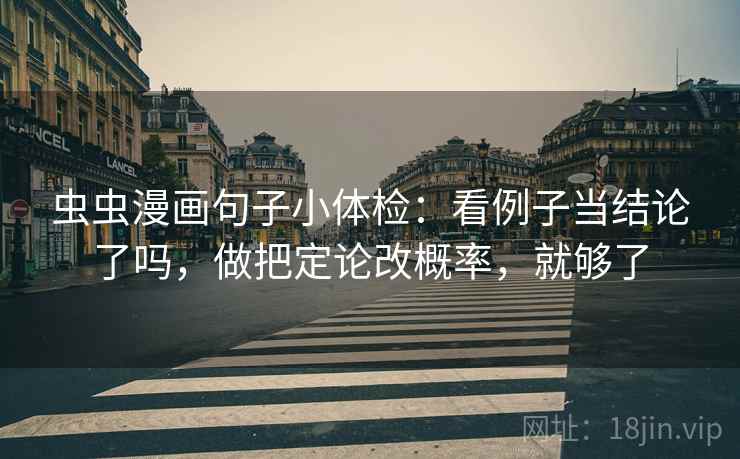 虫虫漫画句子小体检：看例子当结论了吗，做把定论改概率，就够了