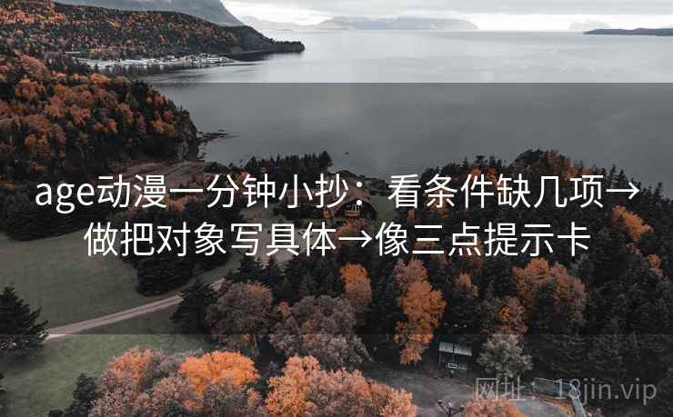 age动漫一分钟小抄：看条件缺几项→做把对象写具体→像三点提示卡