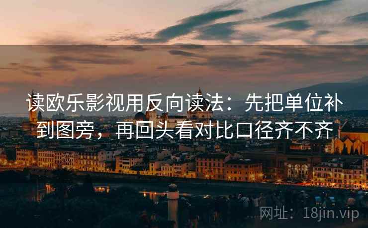 读欧乐影视用反向读法：先把单位补到图旁，再回头看对比口径齐不齐
