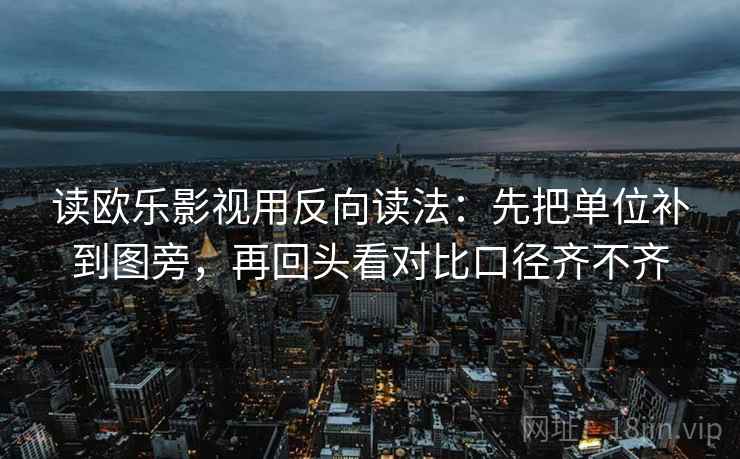 读欧乐影视用反向读法：先把单位补到图旁，再回头看对比口径齐不齐