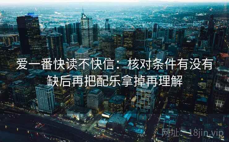 爱一番快读不快信：核对条件有没有缺后再把配乐拿掉再理解