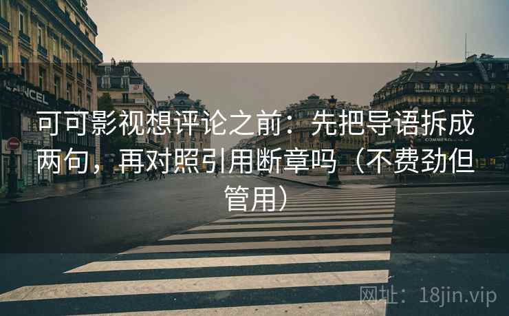 可可影视想评论之前：先把导语拆成两句，再对照引用断章吗（不费劲但管用）