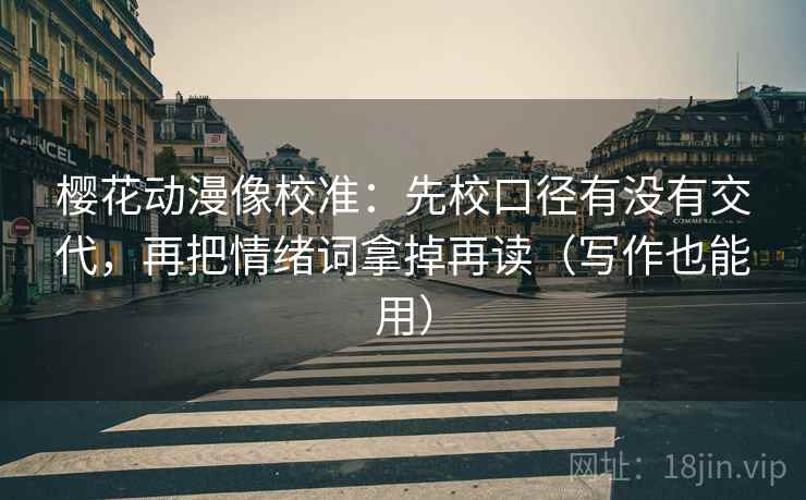 樱花动漫像校准：先校口径有没有交代，再把情绪词拿掉再读（写作也能用）