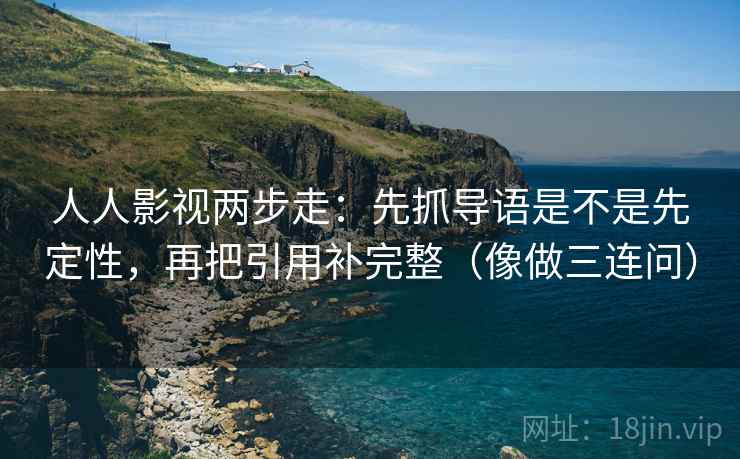 人人影视两步走：先抓导语是不是先定性，再把引用补完整（像做三连问）