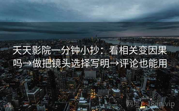 天天影院一分钟小抄：看相关变因果吗→做把镜头选择写明→评论也能用