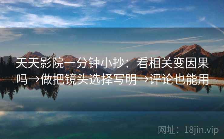 天天影院一分钟小抄：看相关变因果吗→做把镜头选择写明→评论也能用