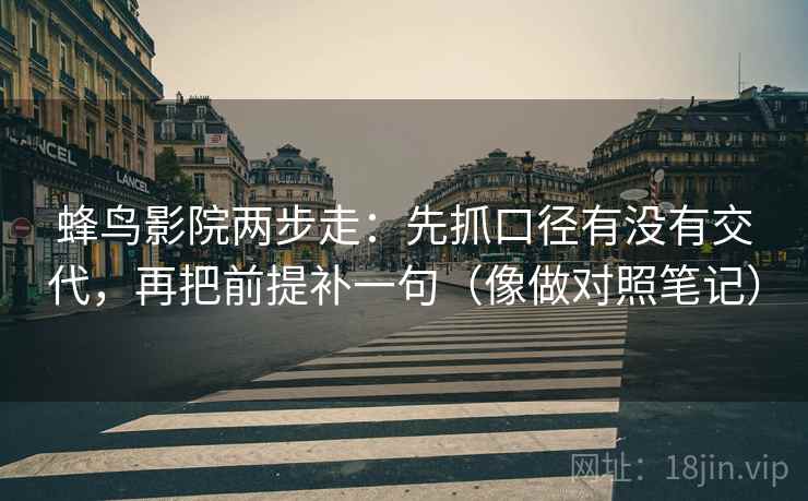 蜂鸟影院两步走：先抓口径有没有交代，再把前提补一句（像做对照笔记）