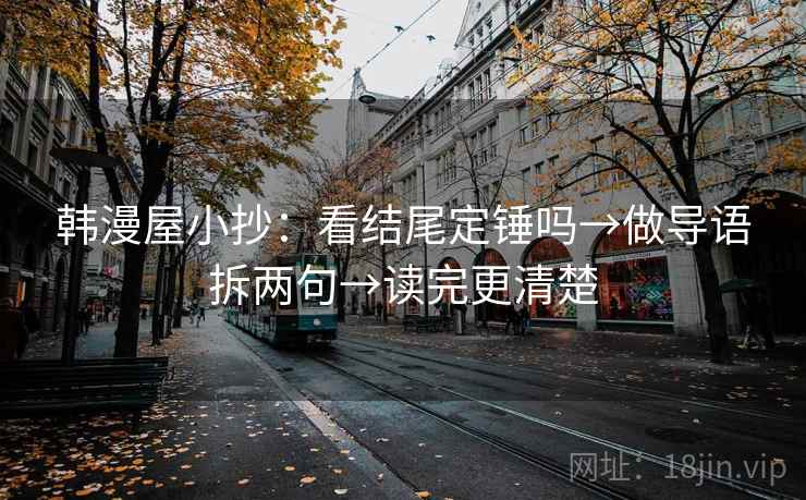 韩漫屋小抄：看结尾定锤吗→做导语拆两句→读完更清楚