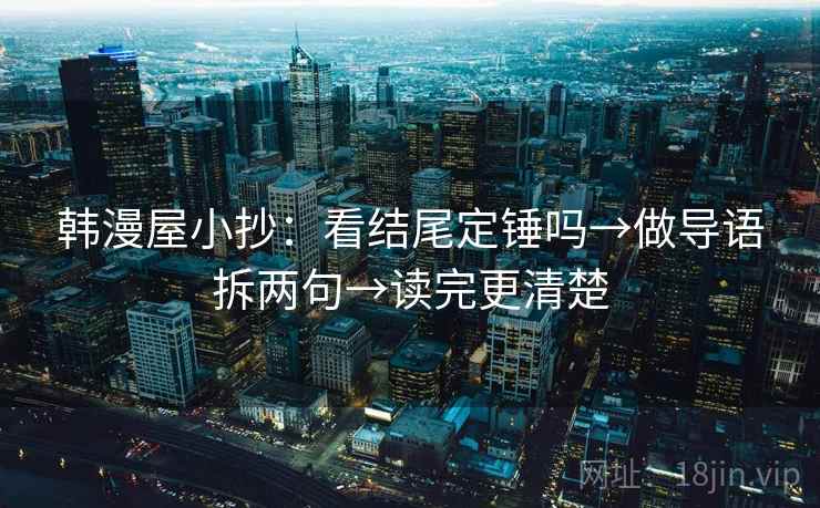 韩漫屋小抄：看结尾定锤吗→做导语拆两句→读完更清楚