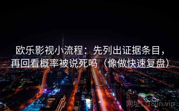 欧乐影视小流程：先列出证据条目，再回看概率被说死吗（像做快速复盘）