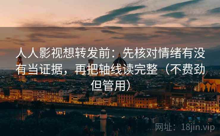 人人影视想转发前：先核对情绪有没有当证据，再把轴线读完整（不费劲但管用）