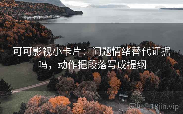 可可影视小卡片：问题情绪替代证据吗，动作把段落写成提纲