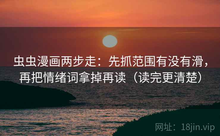 虫虫漫画两步走：先抓范围有没有滑，再把情绪词拿掉再读（读完更清楚）
