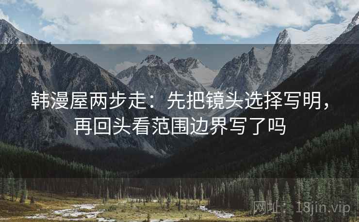 韩漫屋两步走：先把镜头选择写明，再回头看范围边界写了吗