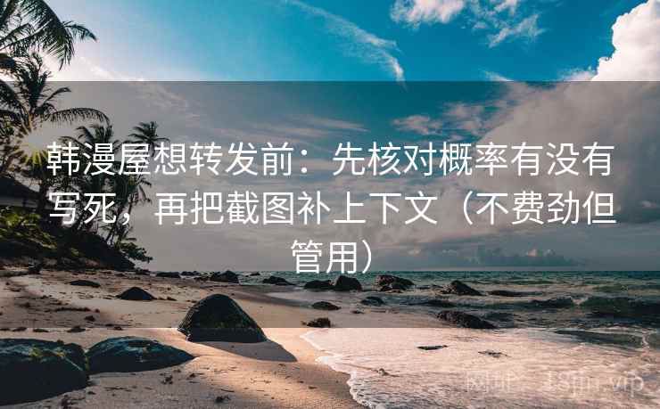 韩漫屋想转发前：先核对概率有没有写死，再把截图补上下文（不费劲但管用）