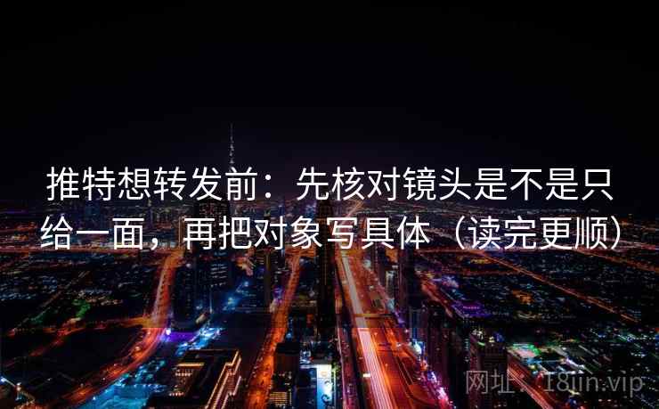 推特想转发前：先核对镜头是不是只给一面，再把对象写具体（读完更顺）