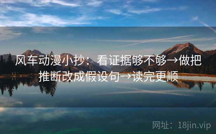 风车动漫小抄：看证据够不够→做把推断改成假设句→读完更顺