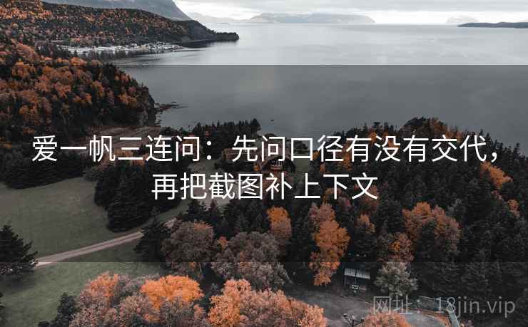 爱一帆三连问：先问口径有没有交代，再把截图补上下文