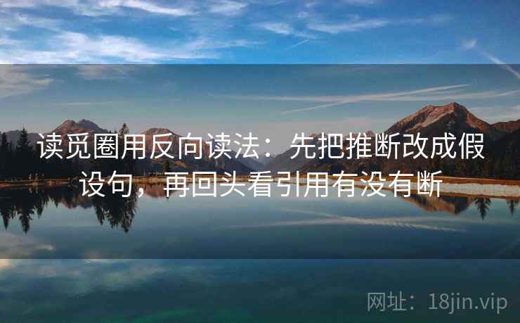 读觅圈用反向读法：先把推断改成假设句，再回头看引用有没有断