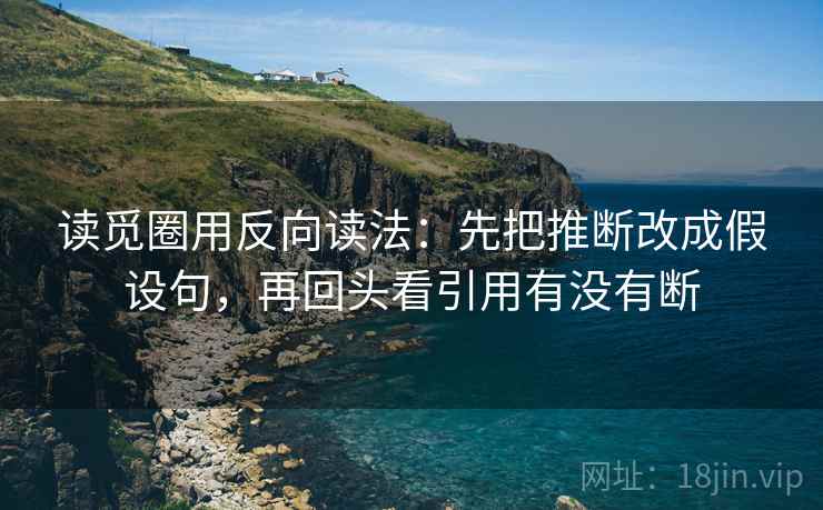 读觅圈用反向读法：先把推断改成假设句，再回头看引用有没有断