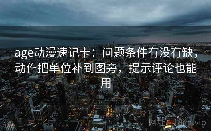 age动漫速记卡：问题条件有没有缺，动作把单位补到图旁，提示评论也能用