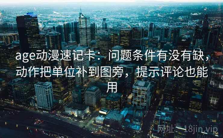 age动漫速记卡：问题条件有没有缺，动作把单位补到图旁，提示评论也能用