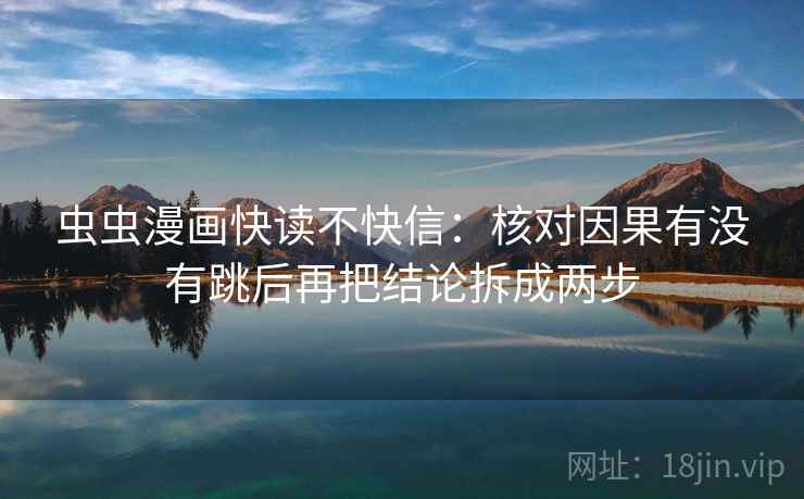 虫虫漫画快读不快信：核对因果有没有跳后再把结论拆成两步