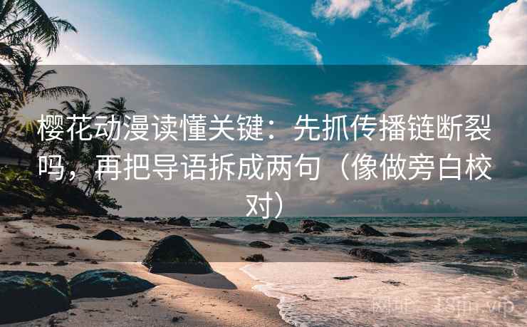 樱花动漫读懂关键：先抓传播链断裂吗，再把导语拆成两句（像做旁白校对）