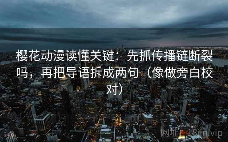 樱花动漫读懂关键：先抓传播链断裂吗，再把导语拆成两句（像做旁白校对）