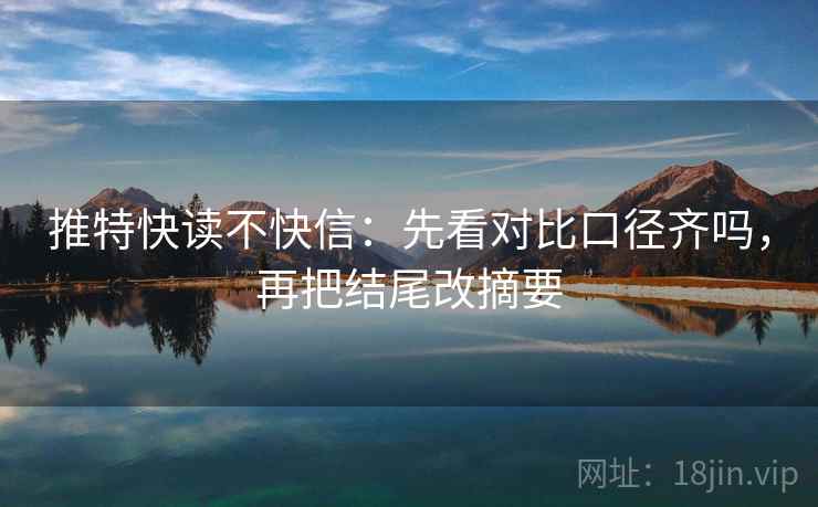 推特快读不快信：先看对比口径齐吗，再把结尾改摘要