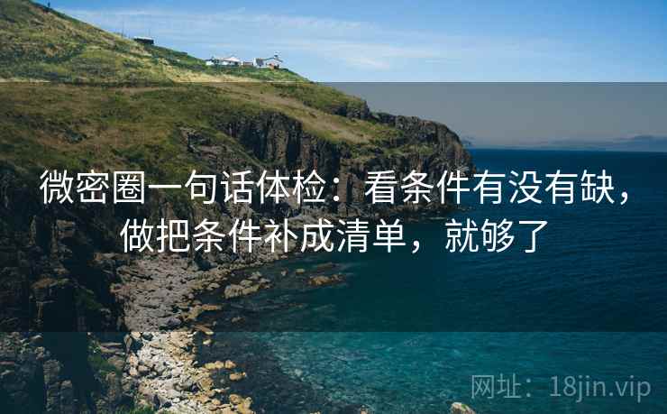 微密圈一句话体检：看条件有没有缺，做把条件补成清单，就够了
