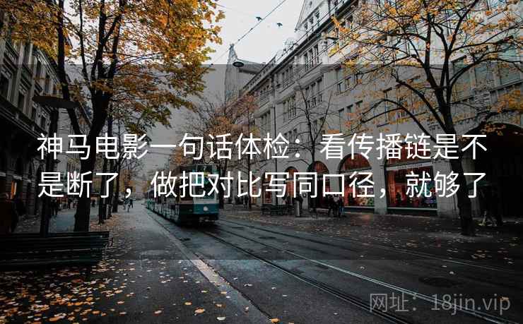 神马电影一句话体检：看传播链是不是断了，做把对比写同口径，就够了