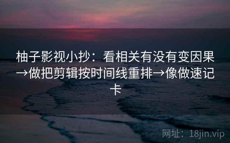神马电影两步走：先抓口径有没有交代，再把因果词换中性（像做速记卡）