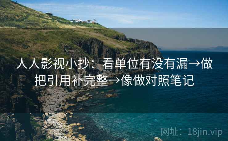 人人影视小抄：看单位有没有漏→做把引用补完整→像做对照笔记