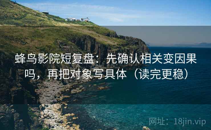 蜂鸟影院短复盘：先确认相关变因果吗，再把对象写具体（读完更稳）