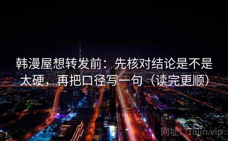 韩漫屋想转发前:先核对结论是不是太硬,再把口径写一句(读完更顺) 韩漫屋想转发前:先核对结论是不是太硬,再把口径写一句(读完更顺)
