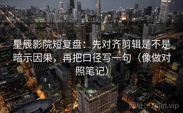 星辰影院短复盘:先对齐剪辑是不是暗示因果,再把口径写一句(像做对照笔记) 星辰影院短复盘:先对齐剪辑是不是暗示因果,再把口径写一句(像做对照笔记)