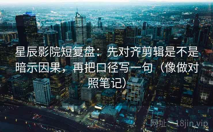 星辰影院短复盘:先对齐剪辑是不是暗示因果,再把口径写一句(像做对照笔记) 星辰影院短复盘:先对齐剪辑是不是暗示因果,再把口径写一句(像做对照笔记)